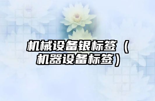機(jī)械設(shè)備銀標(biāo)簽（機(jī)器設(shè)備標(biāo)簽）